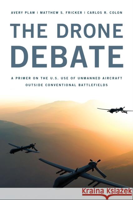 The Drone Debate: A Primer on the U.S. Use of Unmanned Aircraft Outside Conventional Battlefields Plaw, Avery 9781442230583