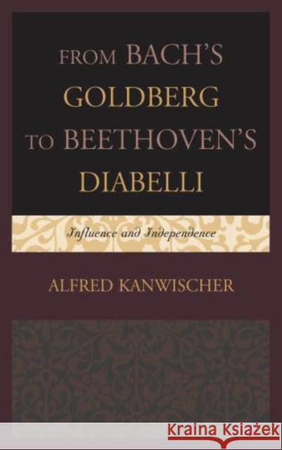 From Bach's Goldberg to Beethoven's Diabelli: Influence and Independence Kanwischer, Alfred 9781442230637 Rowman & Littlefield Publishers