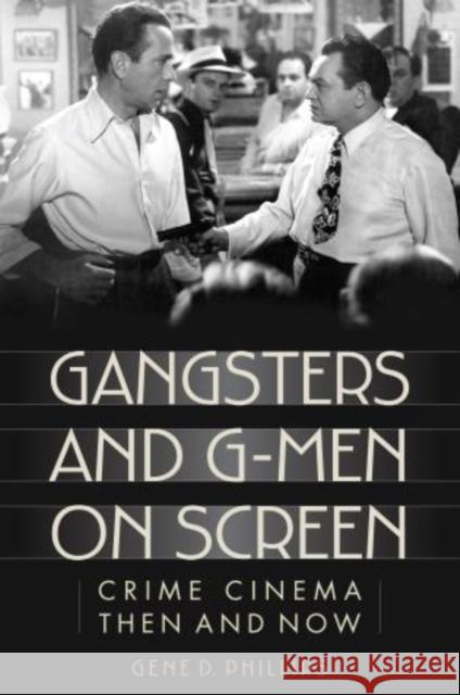 Gangsters and G-Men on Screen: Crime Cinema Then and Now Phillips, Gene D. 9781442230750