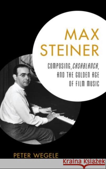 Max Steiner: Composing, Casablanca, and the Golden Age of Film Music Wegele, Peter 9781442231139 Rowman & Littlefield Publishers
