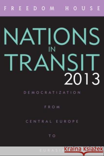 Nations in Transit 2013: Democratization from Central Europe to Eurasia Freedom House 9781442231184 Rowman & Littlefield Publishers