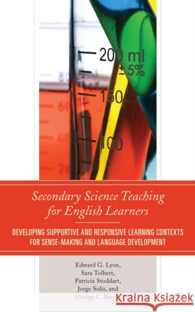 Secondary Science Teaching for English Learners: Developing Supportive and Responsive Learning Contexts for Sense-Making and Language Development Edward G. Lyon Sara Tolbert Patricia Stoddart 9781442231252 Rowman & Littlefield Publishers