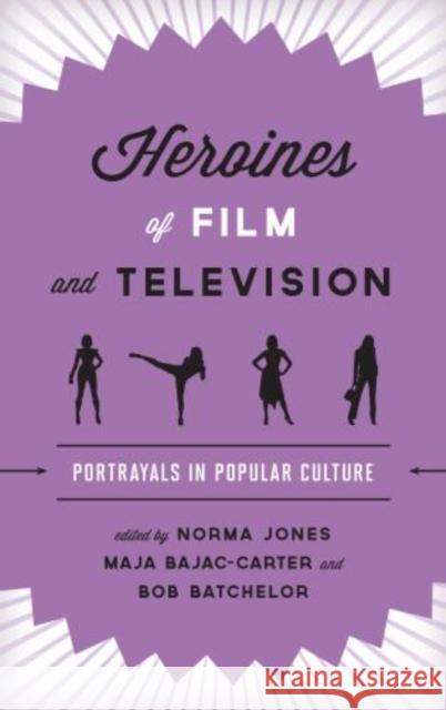 Heroines of Film and Television: Portrayals in Popular Culture Jones, Norma 9781442231498 Rowman & Littlefield Publishers