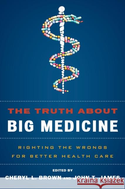 The Truth about Big Medicine: Righting the Wrongs for Better Health Care Brown, Cheryl L. 9781442231603