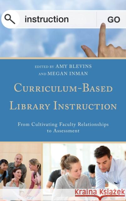 Curriculum-Based Library Instruction: From Cultivating Faculty Relationships to Assessment Amy Blevins Megan Inman 9781442231658 Rowman & Littlefield Publishers