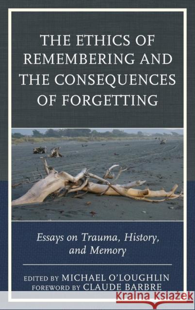 The Ethics of Remembering and the Consequences of Forgetting: Essays on Trauma, History, and Memory Claude Barbre Ricardo Ainslie Claude Barbre 9781442231870