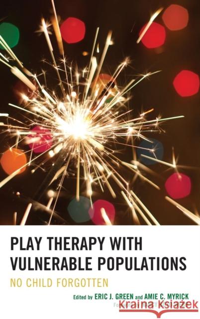 Play Therapy with Vulnerable Populations: No Child Forgotten Eric J. Green Amie Myrick Marshia Allen-Auguston 9781442232525