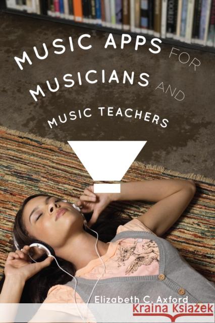 Music Apps for Musicians and Music Teachers Elizabeth C. Axford 9781442232778 Rowman & Littlefield Publishers