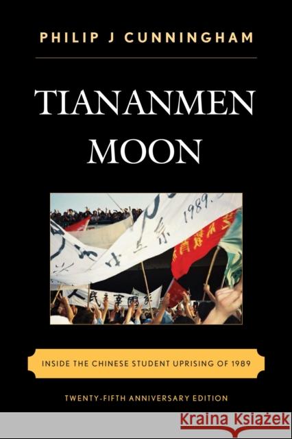 Tiananmen Moon: Inside the Chinese Student Uprising of 1989, Twenty-fifth Anniversary Edition Cunningham, Philip J. 9781442232860 Rowman & Littlefield Publishers