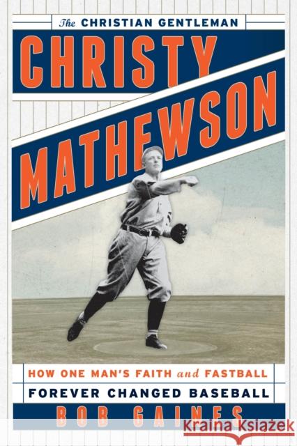 Christy Mathewson, the Christian Gentleman: How One Man's Faith and Fastball Forever Changed Baseball Gaines, Bob 9781442233140 Rowman & Littlefield Publishers