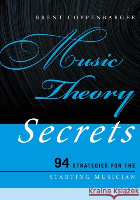 Music Theory Secrets: 94 Strategies for the Starting Musician Coppenbarger, Brent 9781442233232 Rowman & Littlefield Publishers