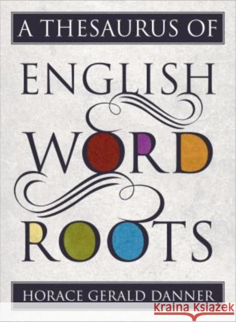 A Thesaurus of English Word Roots Horace G. Danner 9781442233256 Rowman & Littlefield Publishers