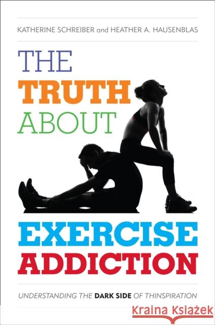 The Truth about Exercise Addiction: Understanding the Dark Side of Thinspiration Schreiber, Katherine 9781442233294 Rowman & Littlefield Publishers