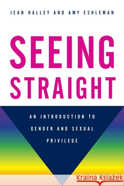 Seeing Straight: An Introduction to Gender and Sexual Privilege Halley, Jean 9781442233539