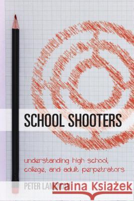 School Shooters: Understanding High School, College, and Adult Perpetrators Peter Langman 9781442233560