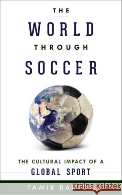 The World through Soccer: The Cultural Impact of a Global Sport Bar-On, Tamir 9781442234734 Rowman & Littlefield Publishers