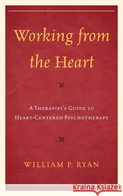 Working from the Heart: A Therapist's Guide to Heart-Centered Psychotherapy Ryan, William P. 9781442235120 Rowman & Littlefield Publishers