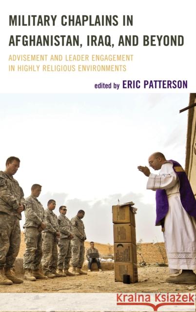 Military Chaplains in Afghanistan, Iraq, and Beyond: Advisement and Leader Engagement in Highly Religious Environments Patterson, Eric 9781442235397