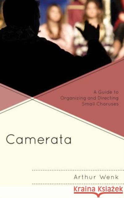 Camerata: A Guide to Organizing and Directing Small Choruses Wenk, Arthur 9781442235571 Rowman & Littlefield Publishers