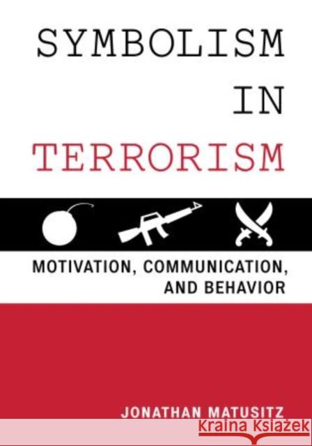 Symbolism in Terrorism: Motivation, Communication, and Behavior Matusitz, Jonathan 9781442235779 Rowman & Littlefield Publishers