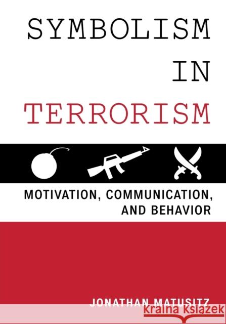 Symbolism in Terrorism: Motivation, Communication, and Behavior Matusitz, Jonathan 9781442235786 Rowman & Littlefield Publishers