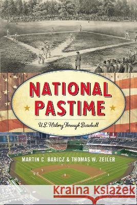 National Pastime: U.S. History Through Baseball Babicz, Martin C. 9781442235847 Rowman & Littlefield Publishers