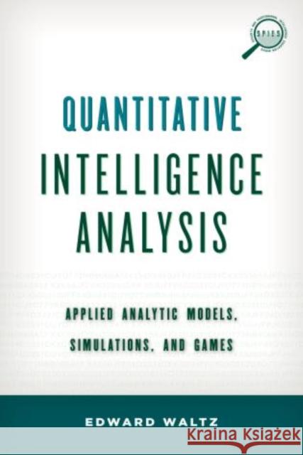 Quantitative Intelligence Analysis: Applied Analytic Models, Simulations, and Games Edward Waltz 9781442235861 Rowman & Littlefield Publishers