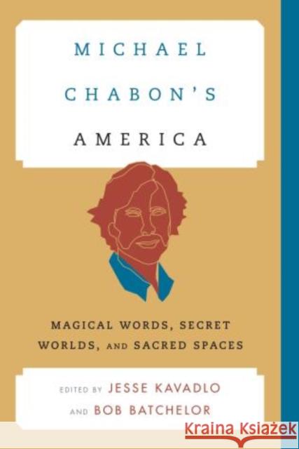 Michael Chabon's America: Magical Words, Secret Worlds, and Sacred Spaces Kavadlo, Jesse 9781442236042 Rowman & Littlefield Publishers
