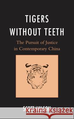 Tigers Without Teeth: The Pursuit of Justice in Contemporary China Wilson, Scott 9781442236165