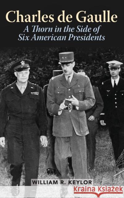 Charles de Gaulle: A Thorn in the Side of Six American Presidents William R. Keylor 9781442236745