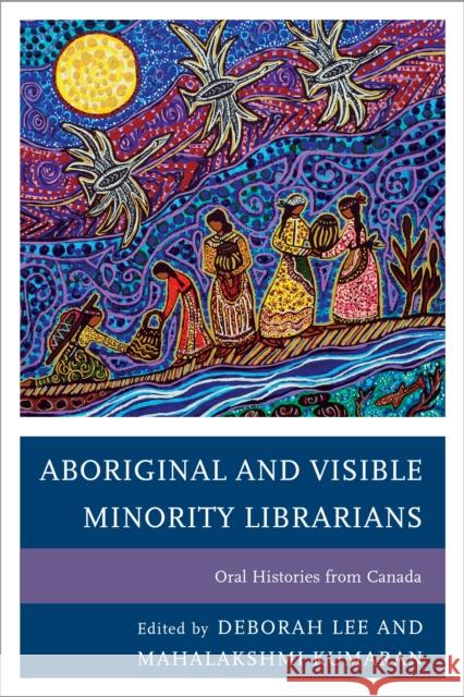 Aboriginal and Visible Minority Librarians: Oral Histories from Canada Lee, Deborah 9781442236813 Rowman & Littlefield Publishers