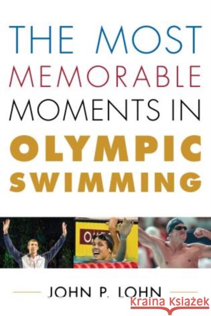 The Most Memorable Moments in Olympic Swimming John Lohn 9781442236998 Rowman & Littlefield