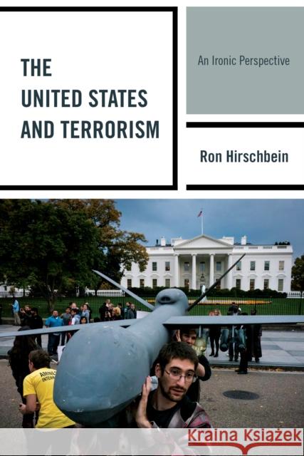 The United States and Terrorism: An Ironic Perspective Hirschbein, Ron 9781442237773 Rowman & Littlefield Publishers