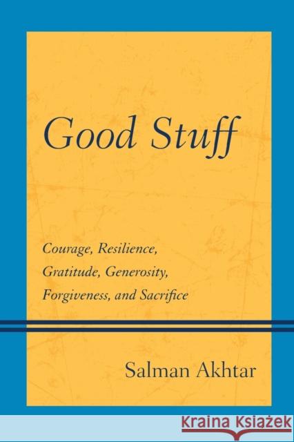 Good Stuff: Courage, Resilience, Gratitude, Generosity, Forgiveness, and Sacrifice Akhtar, Salman 9781442238169