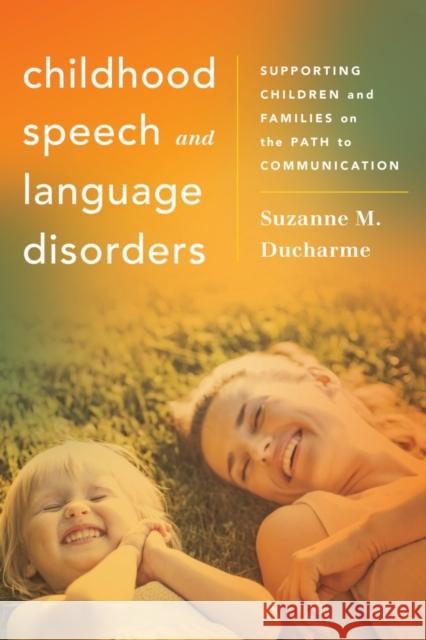 Childhood Speech and Language Disorders: Supporting Children and Families on the Path to Communication Suzanne M. DuCharme 9781442238459 Rowman & Littlefield Publishers