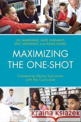 Maximizing the One-Shot: Connecting Library Instruction with the Curriculum Jill Markgraf Kate Hinnant Eric Jennings 9781442238657 Rowman & Littlefield Publishers