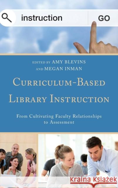 Curriculum-Based Library Instruction: From Cultivating Faculty Relationships to Assessment Amy Blevins Megan Inman 9781442239135 Rowman & Littlefield Publishers