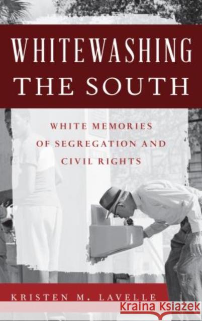 Whitewashing the South: White Memories of Segregation and Civil Rights Kristen M. Lavelle 9781442239258 Rowman & Littlefield Publishers