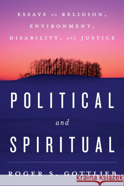 Political and Spiritual: Essays on Religion, Environment, Disability, and Justice Roger S. Gottlieb 9781442239401 Rowman & Littlefield Publishers
