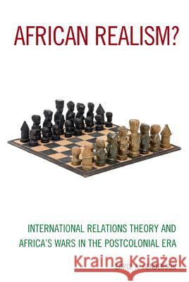 African Realism?: International Relations Theory and Africa's Wars in the Postcolonial Era Errol A. Henderson 9781442239500 Rowman & Littlefield Publishers