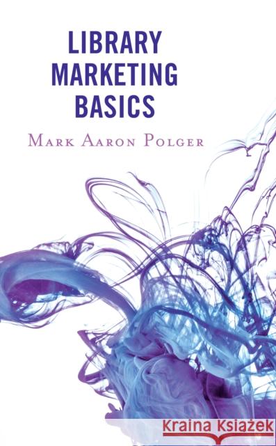 Library Marketing Basics Mark Aaron Polger 9781442239630