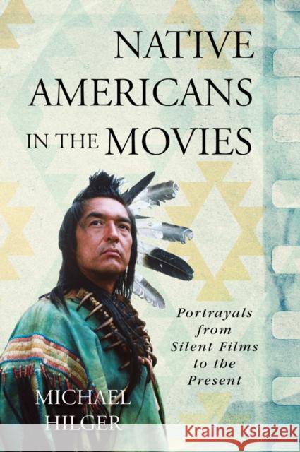 Native Americans in the Movies: Portrayals from Silent Films to the Present Hilger, Michael 9781442240018