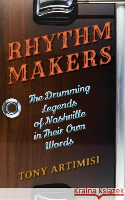 Rhythm Makers: The Drumming Legends of Nashville in Their Own Words Tony Artimisi 9781442240117 Rowman & Littlefield Publishers