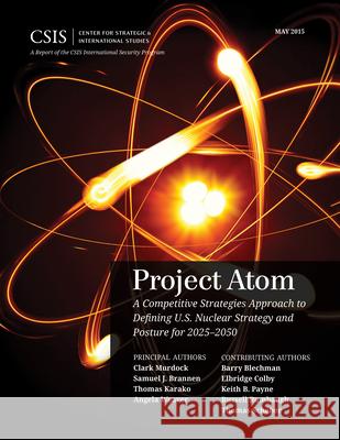 Project Atom: A Competitive Strategies Approach to Defining U.S. Nuclear Strategy and Posture for 2025-2050 Clark A. Murdock Samuel Brannen Thomas Karako 9781442240889
