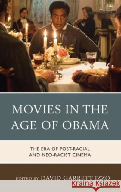 Movies in the Age of Obama: The Era of Post-Racial and Neo-Racist Cinema David Garrett Izzo 9781442241299