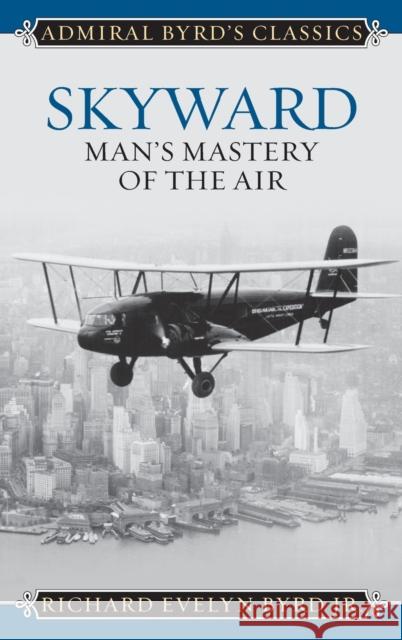 Skyward: Man's Mastery of the Air Richard Evelyn, Jr. Byrd 9781442241725