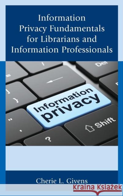 Information Privacy Fundamentals for Librarians and Information Professionals Cherie L. Givens 9781442242111 Rowman & Littlefield Publishers