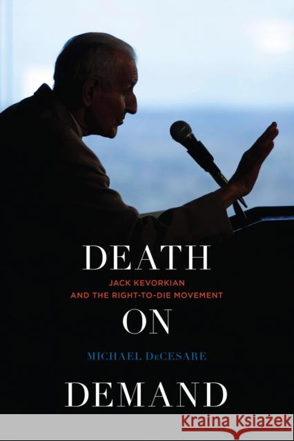 Death on Demand: Jack Kevorkian and the Right-To-Die Movement Michael DeCesare 9781442242135 Rowman & Littlefield Publishers