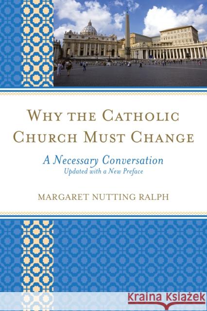 Why the Catholic Church Must Change: A Necessary Conversation Margaret Nutting Ralph 9781442242210 Rowman & Littlefield Publishers