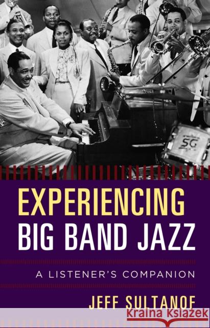 Experiencing Big Band Jazz: A Listener's Companion Jeff Sultanof 9781442242425 Rowman & Littlefield Publishers